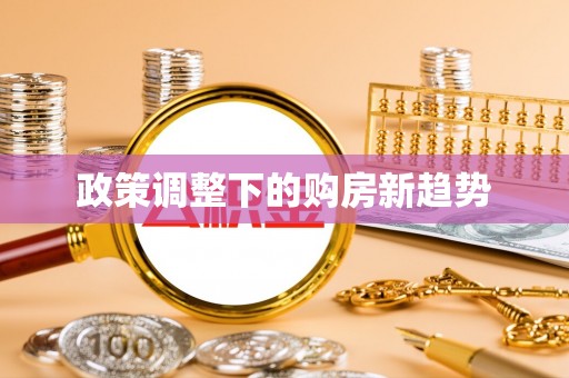 和田政策调整下的购房新趋势