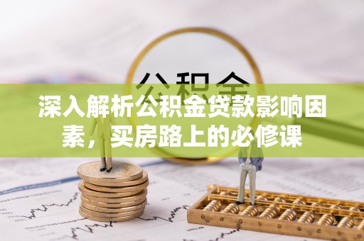 和田深入解析公积金贷款影响因素，买房路上的必修课