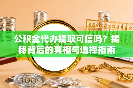 和田公积金代办提取可信吗？揭秘背后的真相与选择指南