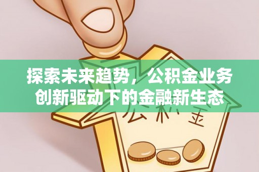 和田探索未来趋势，公积金业务创新驱动下的金融新生态