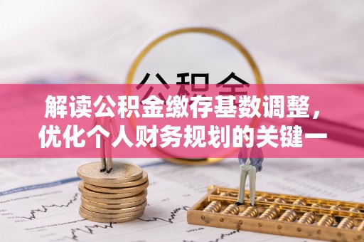 和田解读公积金缴存基数调整，优化个人财务规划的关键一步