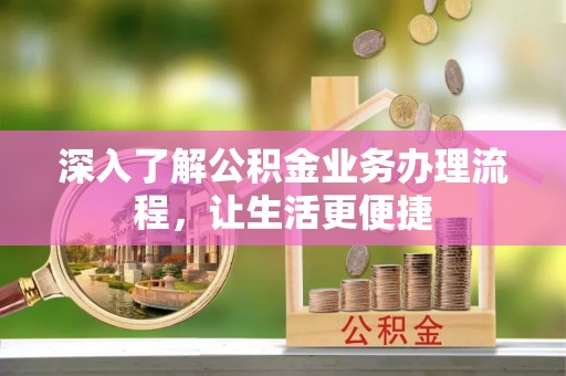 和田深入了解公积金业务办理流程，让生活更便捷