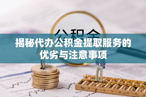 和田揭秘代办公积金提取服务的优劣与注意事项