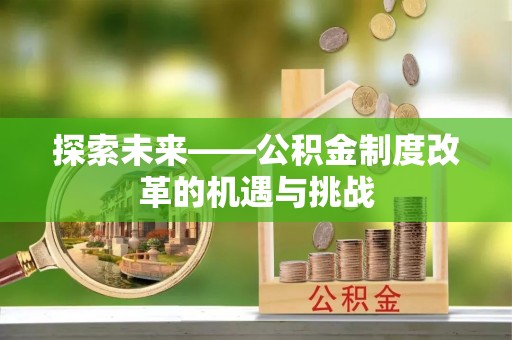和田探索未来——公积金制度改革的机遇与挑战
