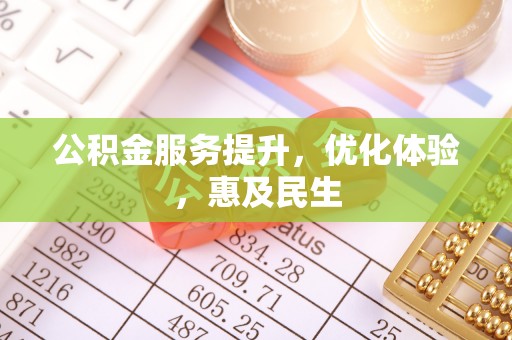 和田公积金服务提升，优化体验，惠及民生
