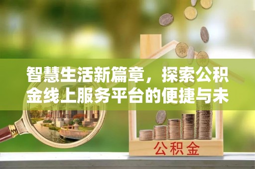 和田智慧生活新篇章，探索公积金线上服务平台的便捷与未来