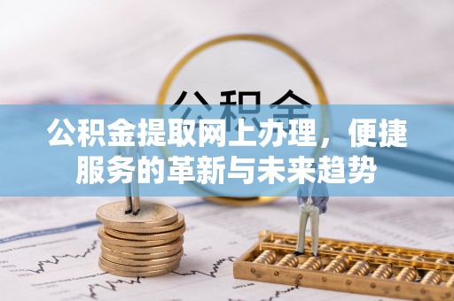 和田公积金提取网上办理，便捷服务的革新与未来趋势