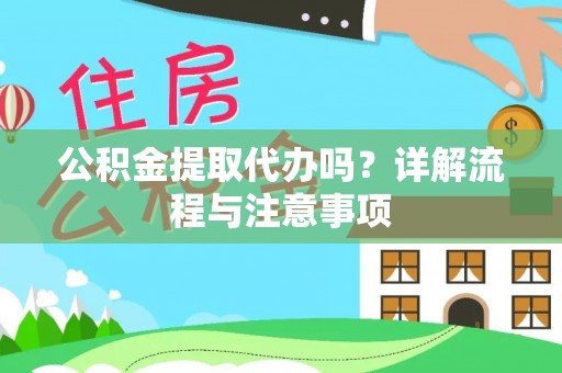 和田公积金提取代办吗？详解流程与注意事项