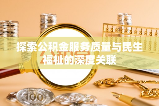 和田探索公积金服务质量与民生福祉的深度关联