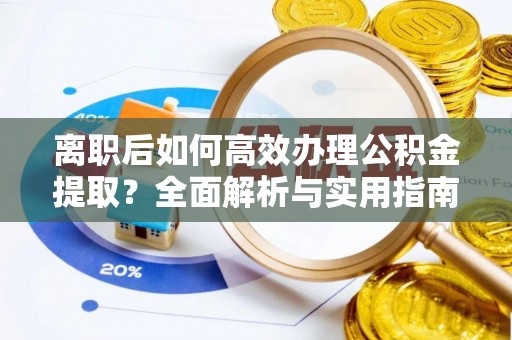 和田离职后如何高效办理公积金提取？全面解析与实用指南