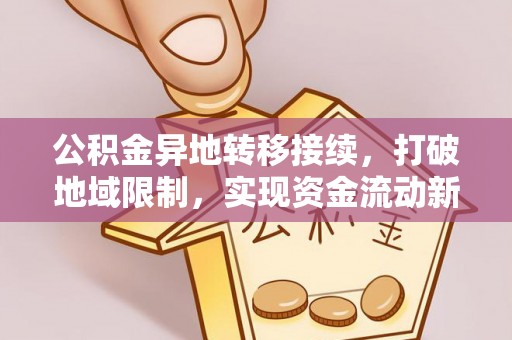 和田公积金异地转移接续，打破地域限制，实现资金流动新纪元