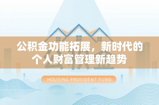 和田公积金功能拓展，新时代的个人财富管理新趋势