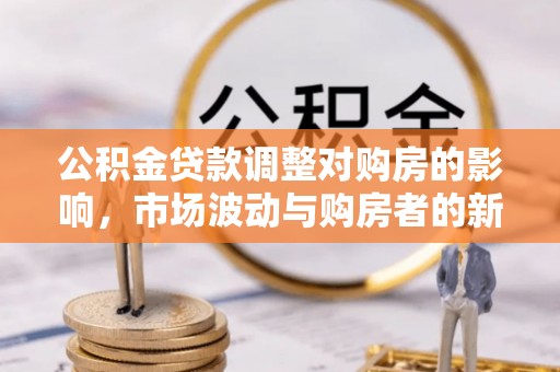 和田公积金贷款调整对购房的影响，市场波动与购房者的新选择