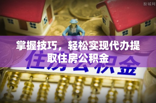 和田掌握技巧，轻松实现代办提取住房公积金