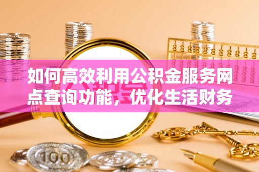 和田如何高效利用公积金服务网点查询功能，优化生活财务管理