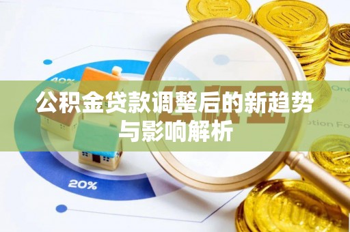 和田公积金贷款调整后的新趋势与影响解析