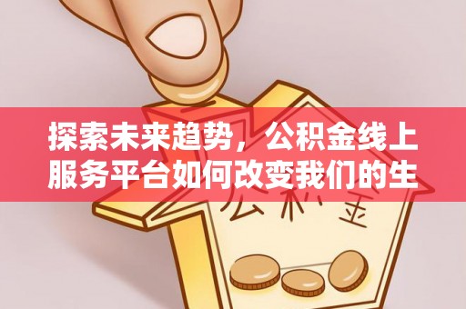 和田探索未来趋势，公积金线上服务平台如何改变我们的生活