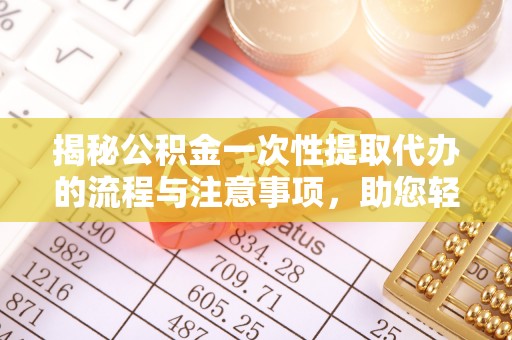 和田揭秘公积金一次性提取代办的流程与注意事项，助您轻松搞定财务规划
