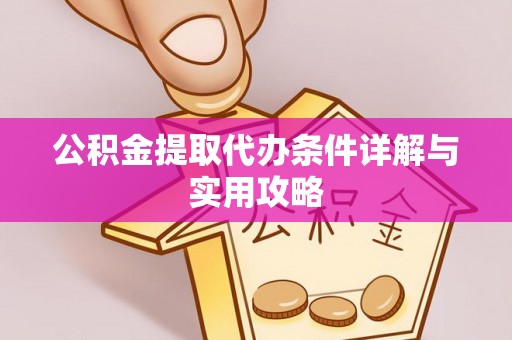 和田公积金提取代办条件详解与实用攻略