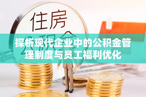 和田探析现代企业中的公积金管理制度与员工福利优化