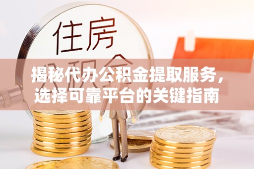 和田揭秘代办公积金提取服务，选择可靠平台的关键指南