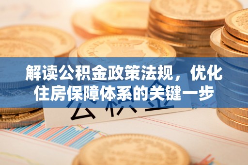 和田解读公积金政策法规，优化住房保障体系的关键一步