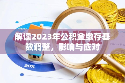 和田解读2023年公积金缴存基数调整，影响与应对