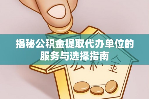 和田揭秘公积金提取代办单位的服务与选择指南