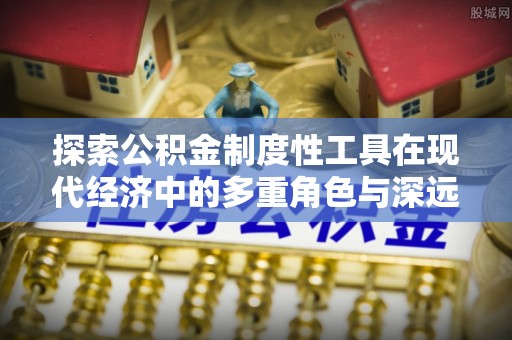和田探索公积金制度性工具在现代经济中的多重角色与深远影响