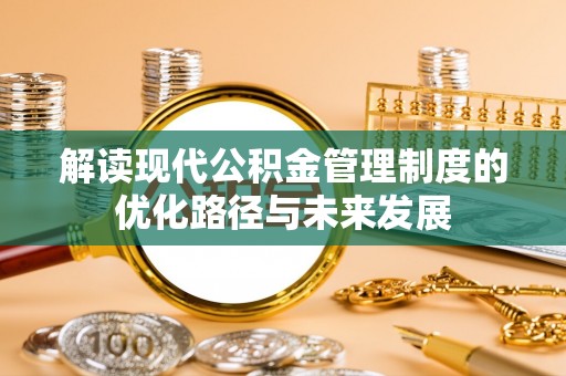 和田解读现代公积金管理制度的优化路径与未来发展