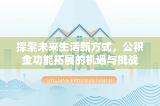 和田探索未来生活新方式，公积金功能拓展的机遇与挑战