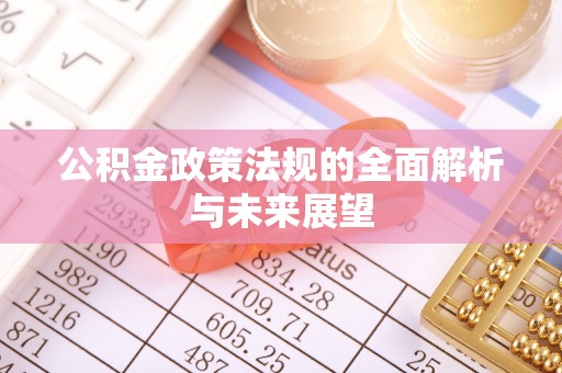 和田公积金政策法规的全面解析与未来展望