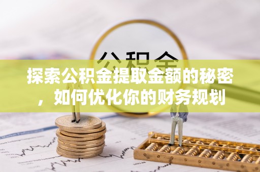 和田探索公积金提取金额的秘密，如何优化你的财务规划