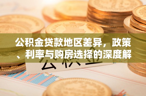 和田公积金贷款地区差异，政策、利率与购房选择的深度解析