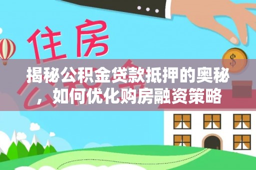 和田揭秘公积金贷款抵押的奥秘，如何优化购房融资策略