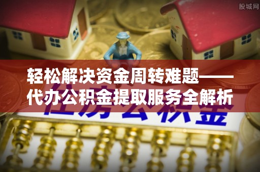 和田轻松解决资金周转难题——代办公积金提取服务全解析