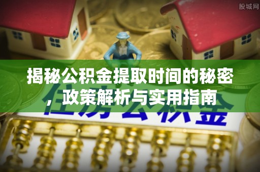 和田揭秘公积金提取时间的秘密，政策解析与实用指南