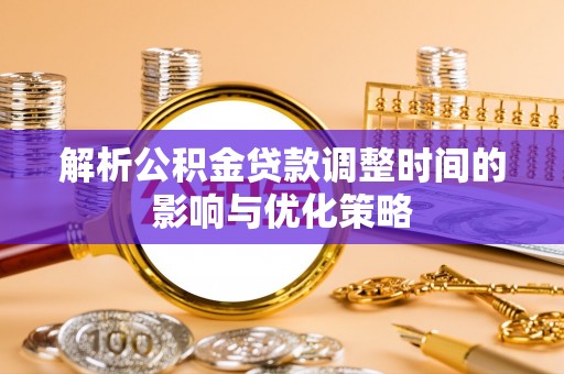 和田解析公积金贷款调整时间的影响与优化策略