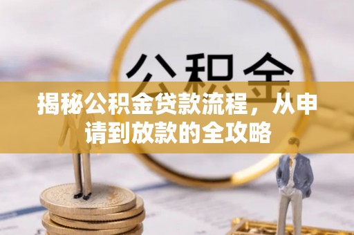 和田揭秘公积金贷款流程，从申请到放款的全攻略