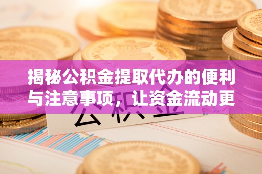 和田揭秘公积金提取代办的便利与注意事项，让资金流动更高效