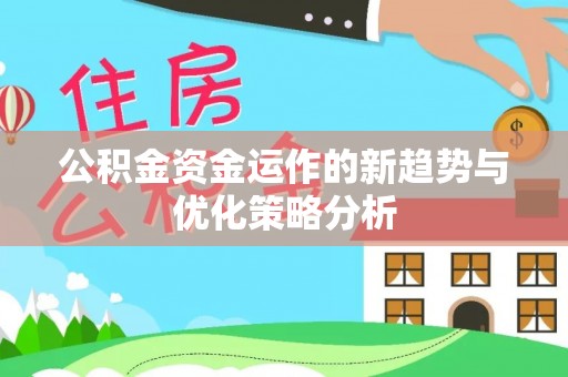 和田公积金资金运作的新趋势与优化策略分析