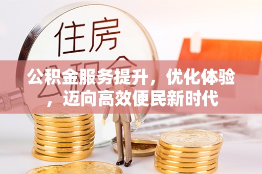 和田公积金服务提升，优化体验，迈向高效便民新时代