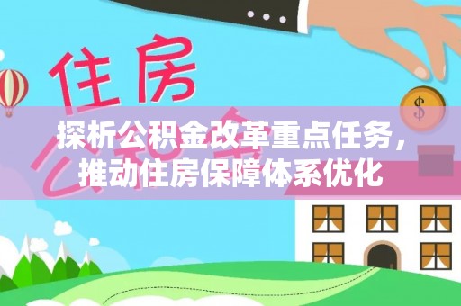 和田探析公积金改革重点任务，推动住房保障体系优化