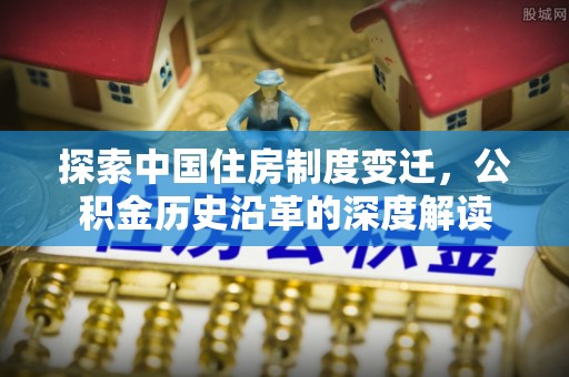 和田探索中国住房制度变迁，公积金历史沿革的深度解读