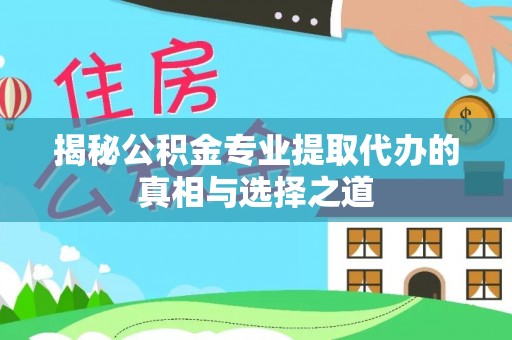 和田揭秘公积金专业提取代办的真相与选择之道