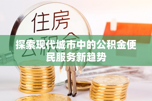 和田探索现代城市中的公积金便民服务新趋势