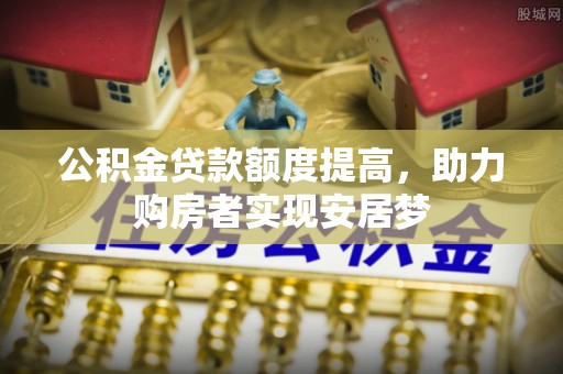 和田公积金贷款额度提高，助力购房者实现安居梦