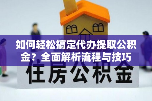 和田如何轻松搞定代办提取公积金？全面解析流程与技巧