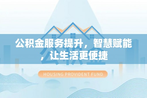 和田公积金服务提升，智慧赋能，让生活更便捷