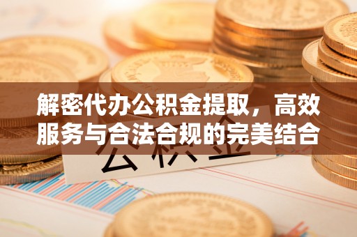 和田解密代办公积金提取，高效服务与合法合规的完美结合